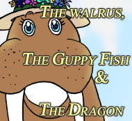The Walrus, the Guppy Fish & the Dragon